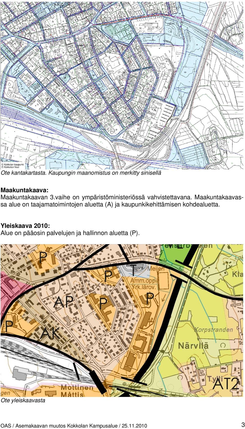 Maakuntakaavassa alue on taajamatoimintojen aluetta (A) ja kaupunkikehittämisen kohdealuetta.