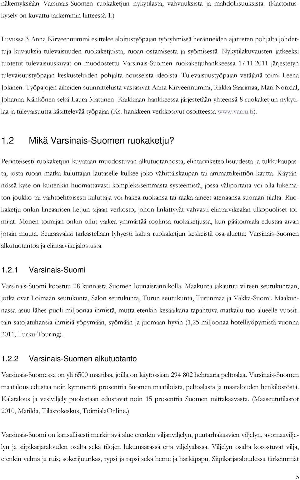 Nykytilakuvausten jatkeeksi tuotetut tulevaisuuskuvat on muodostettu Varsinais-Suomen ruokaketjuhankkeessa 17.11.2011 järjestetyn tulevaisuustyöpajan keskusteluiden pohjalta nousseista ideoista.