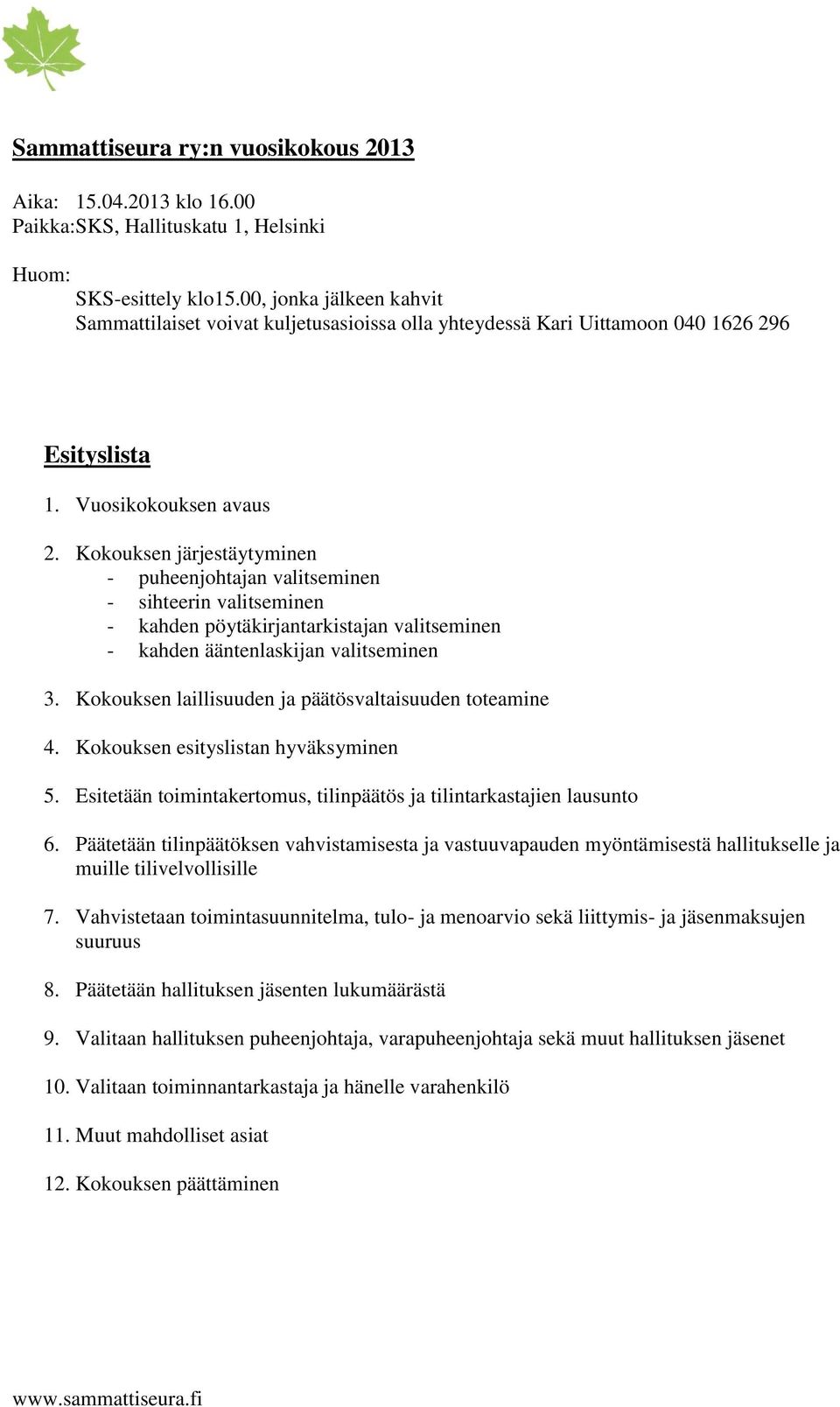 Kokouksen järjestäytyminen - puheenjohtajan valitseminen - sihteerin valitseminen - kahden pöytäkirjantarkistajan valitseminen - kahden ääntenlaskijan valitseminen 3.