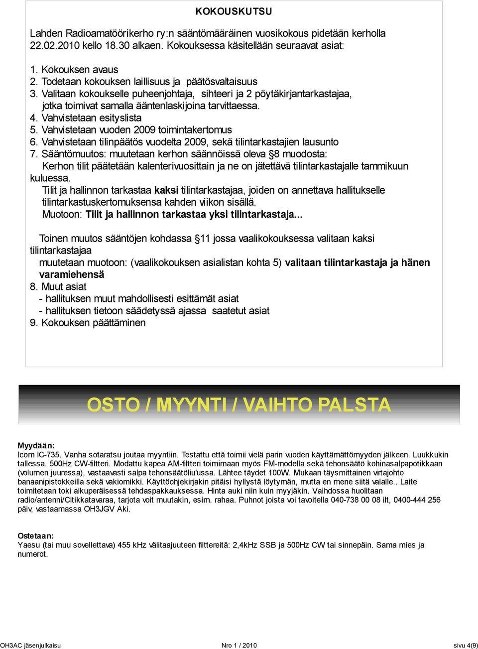 Valitaan kokoukselle puheenjohtaja, sihteeri ja 2 pöytäkirjantarkastajaa, jotka toimivat samalla ääntenlaskijoina tarvittaessa. 4. Vahvistetaan esityslista 5.