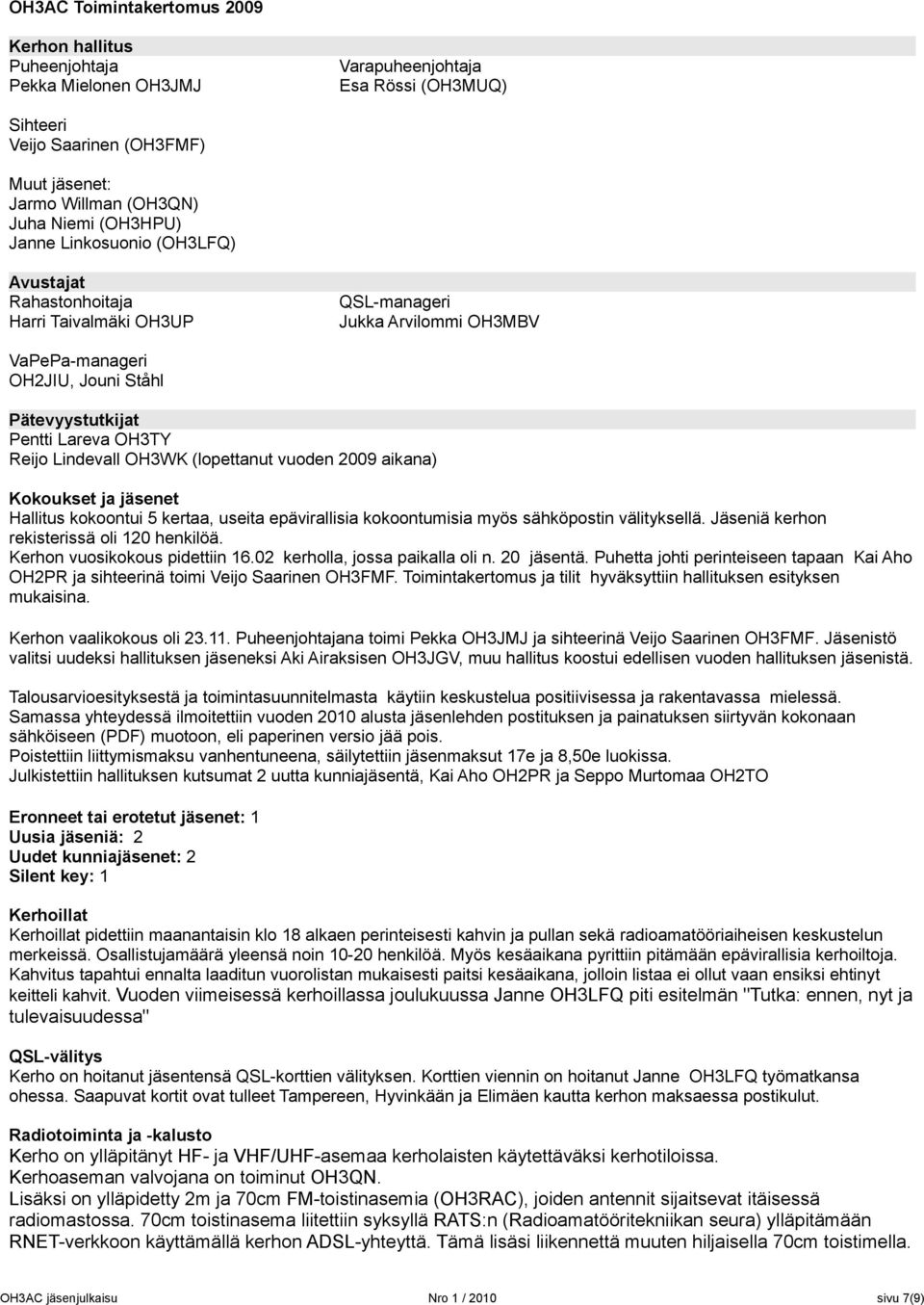 Pätevyystutkijat Pentti Lareva OH3TY Reijo Lindevall OH3WK (lopettanut vuoden 2009 aikana) Kokoukset ja jäsenet Hallitus kokoontui 5 kertaa, useita epävirallisia kokoontumisia myös sähköpostin
