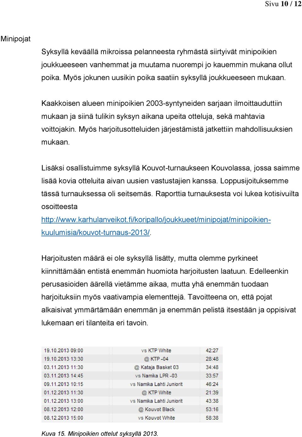 Kaakkoisen alueen minipoikien 2003-syntyneiden sarjaan ilmoittauduttiin mukaan ja siinä tulikin syksyn aikana upeita otteluja, sekä mahtavia voittojakin.