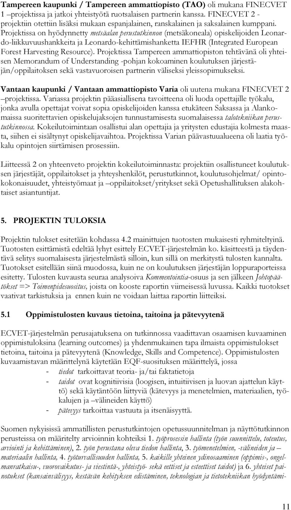 Projektissa on hyödynnetty metsäalan perustutkinnon (metsäkoneala) opiskelijoiden Leonardo-liikkuvuushankkeita ja Leonardo-kehittämishanketta IEFHR (Integrated European Forest Harvesting Resource).