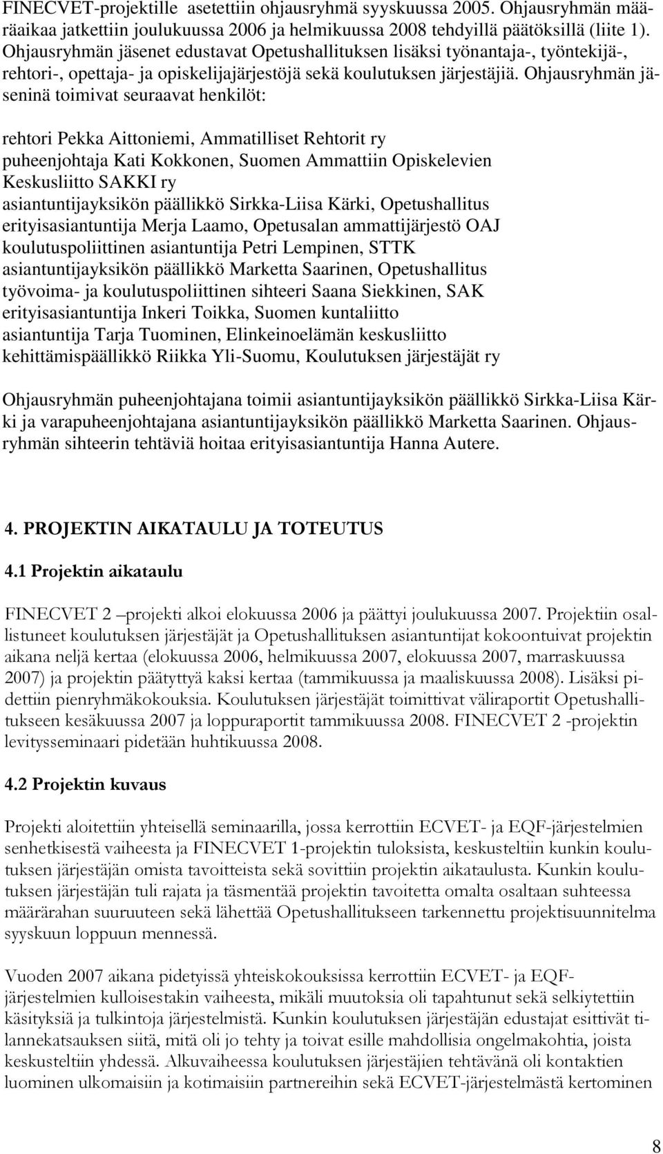 Ohjausryhmän jäseninä toimivat seuraavat henkilöt: rehtori Pekka Aittoniemi, Ammatilliset Rehtorit ry puheenjohtaja Kati Kokkonen, Suomen Ammattiin Opiskelevien Keskusliitto SAKKI ry