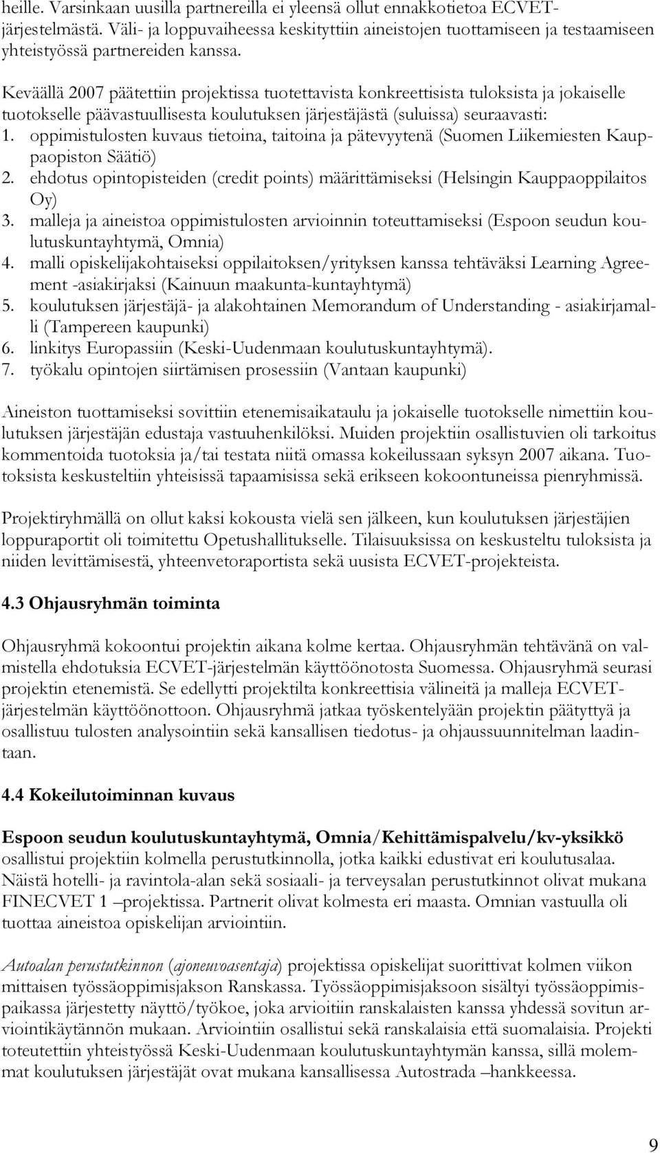 Keväällä 2007 päätettiin projektissa tuotettavista konkreettisista tuloksista ja jokaiselle tuotokselle päävastuullisesta koulutuksen järjestäjästä (suluissa) seuraavasti: 1.