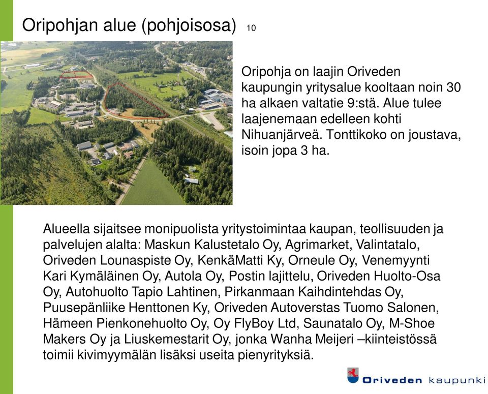 Alueella sijaitsee monipuolista yritystoimintaa kaupan, teollisuuden ja palvelujen alalta: Maskun Kalustetalo Oy, Agrimarket, Valintatalo, Oriveden Lounaspiste Oy, KenkäMatti Ky, Orneule Oy,