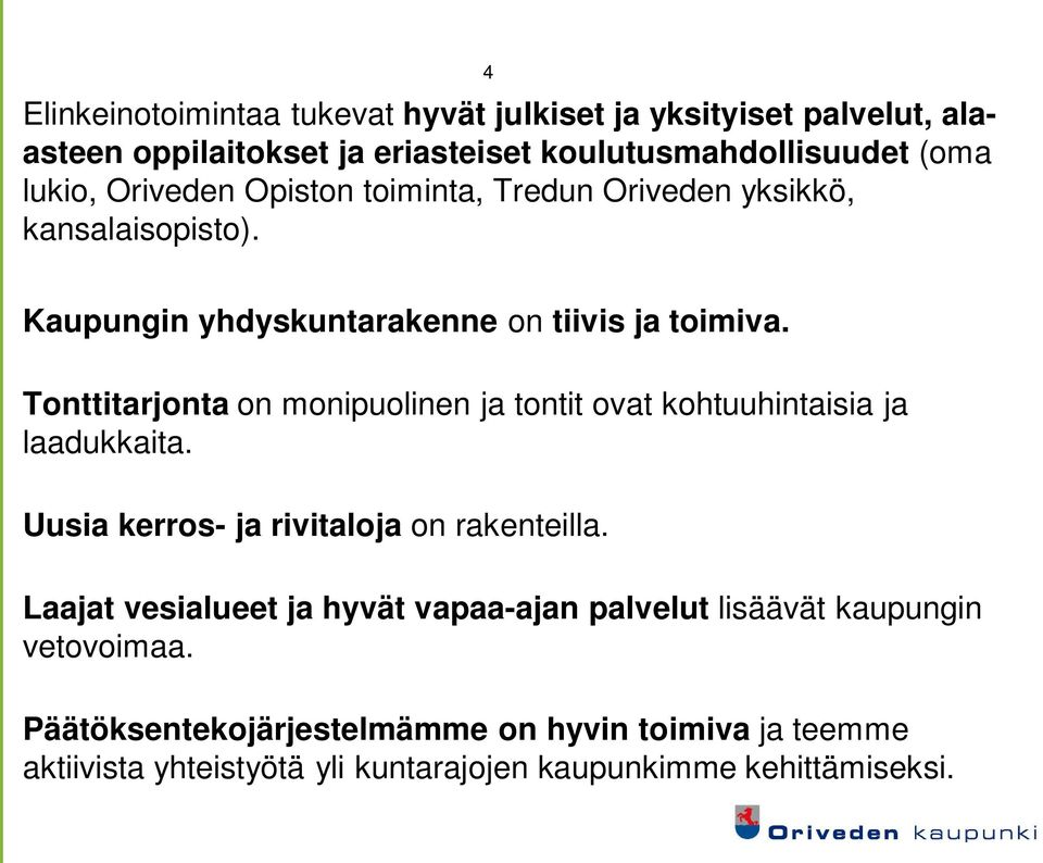 Tonttitarjonta on monipuolinen ja tontit ovat kohtuuhintaisia ja laadukkaita. Uusia kerros- ja rivitaloja on rakenteilla.