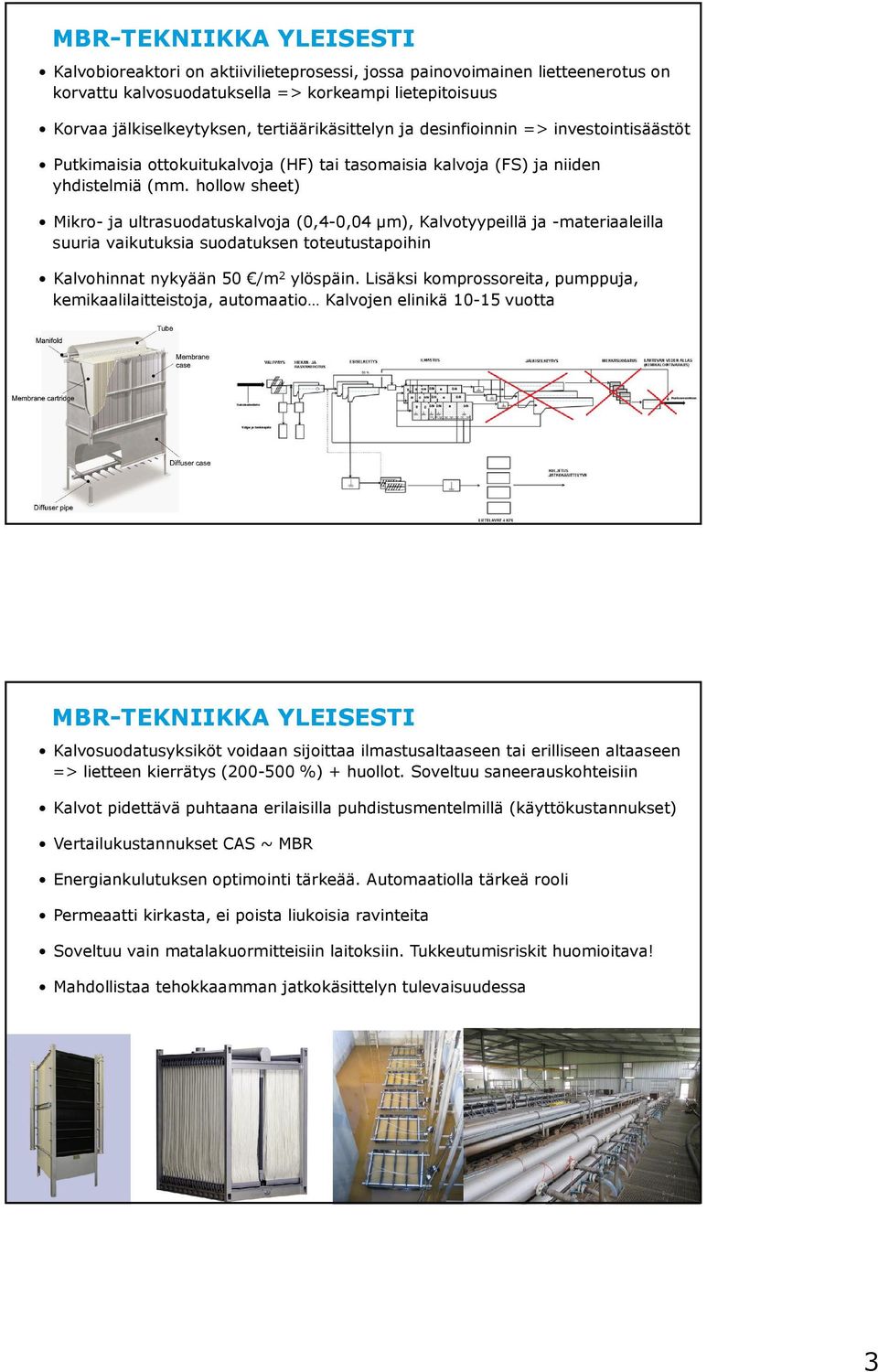 hollow sheet) Mikro- ja ultrasuodatuskalvoja (0,4-0,04 µm), Kalvotyypeillä ja -materiaaleilla suuria vaikutuksia suodatuksen toteutustapoihin Kalvohinnat nykyään 50 /m 2 ylöspäin.