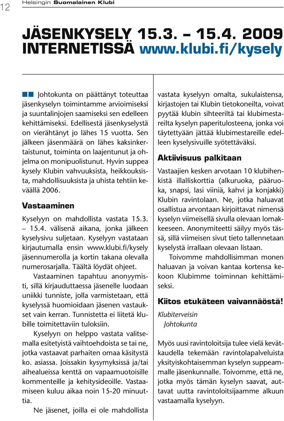 Edellisestä jäsenkyselystä on vierähtänyt jo lähes 15 vuotta. Sen jälkeen jäsenmäärä on lähes kaksinkertaistunut, toiminta on laajentunut ja ohjelma on monipuolistunut.