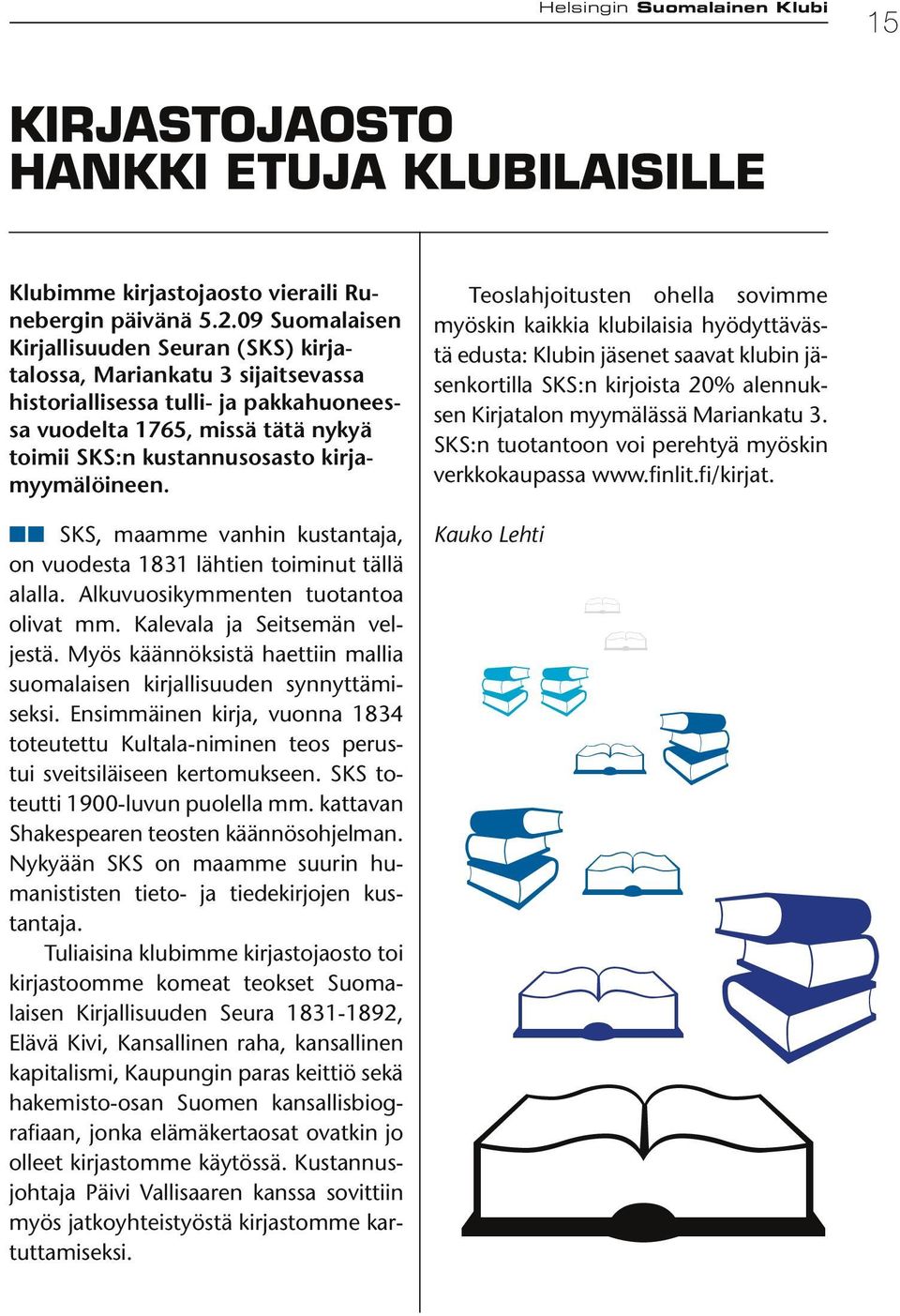 kirjamyymälöineen. nn SKS, maamme vanhin kustantaja, on vuodesta 1831 lähtien toiminut tällä alalla. Alkuvuosikymmenten tuotantoa olivat mm. Kalevala ja Seitsemän veljestä.