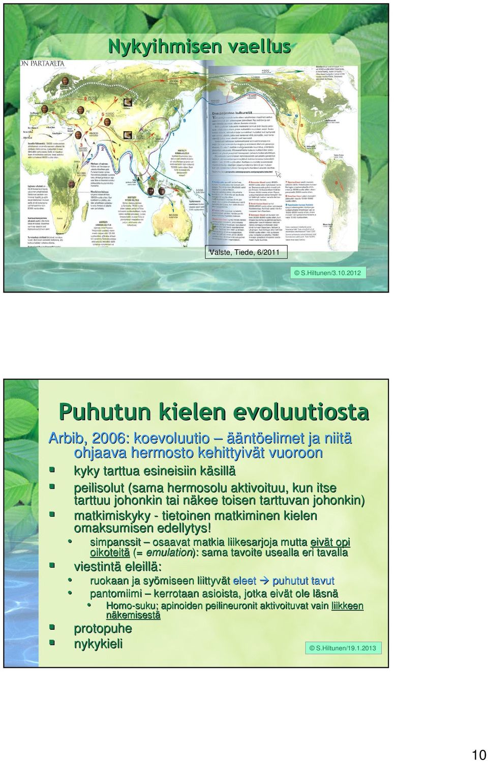 aktivoituu, kun itse tarttuu johonkin tai näkee n toisen tarttuvan johonkin) matkimiskyky - tietoinen matkiminen kielen omaksumisen edellytys!