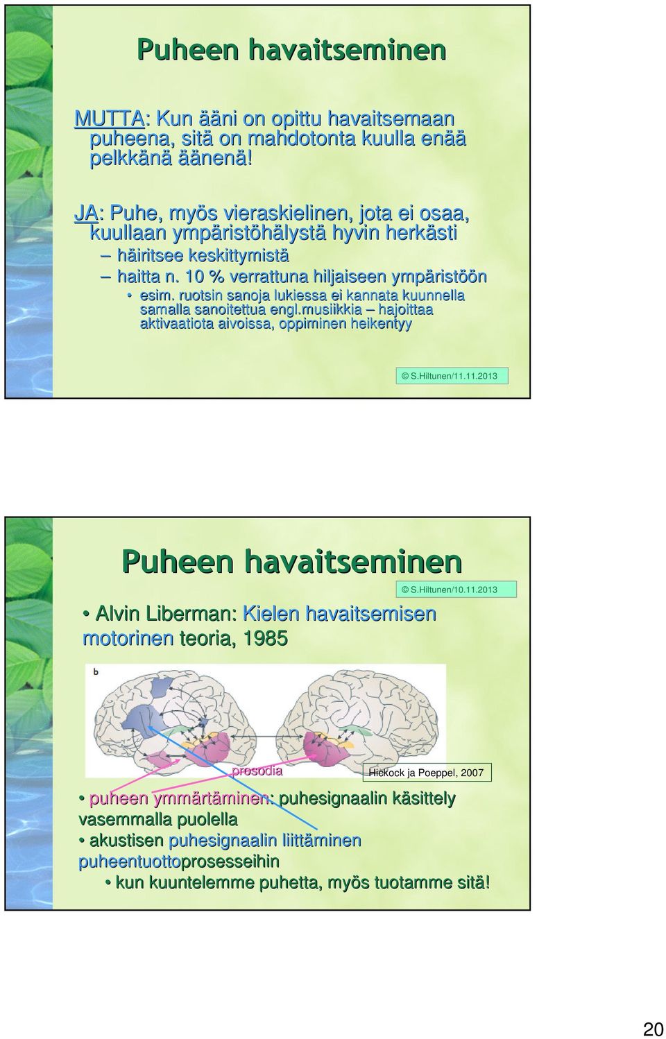 ruotsin sanoja lukiessa ei kannata kuunnella samalla sanoitettua engl.musiikkia hajoittaa aktivaatiota aivoissa, oppiminen heikentyy S.Hiltunen/11.