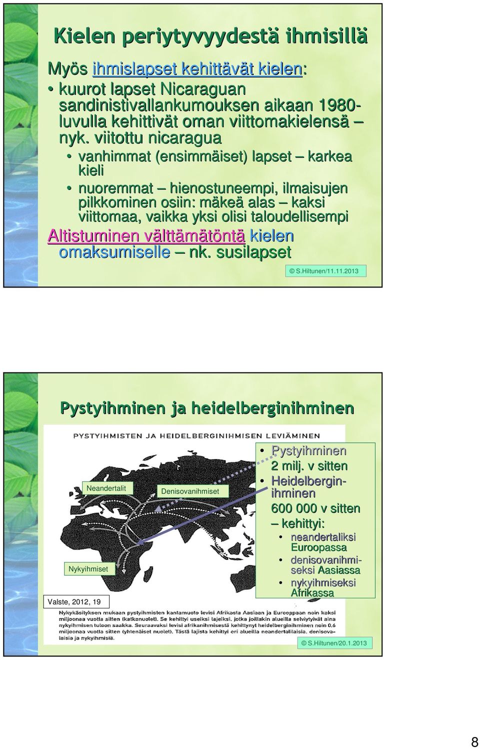 sandinistivallankumouksen aikaan 1980- luvulla kehittivät t oman viittomakielensä nyk.