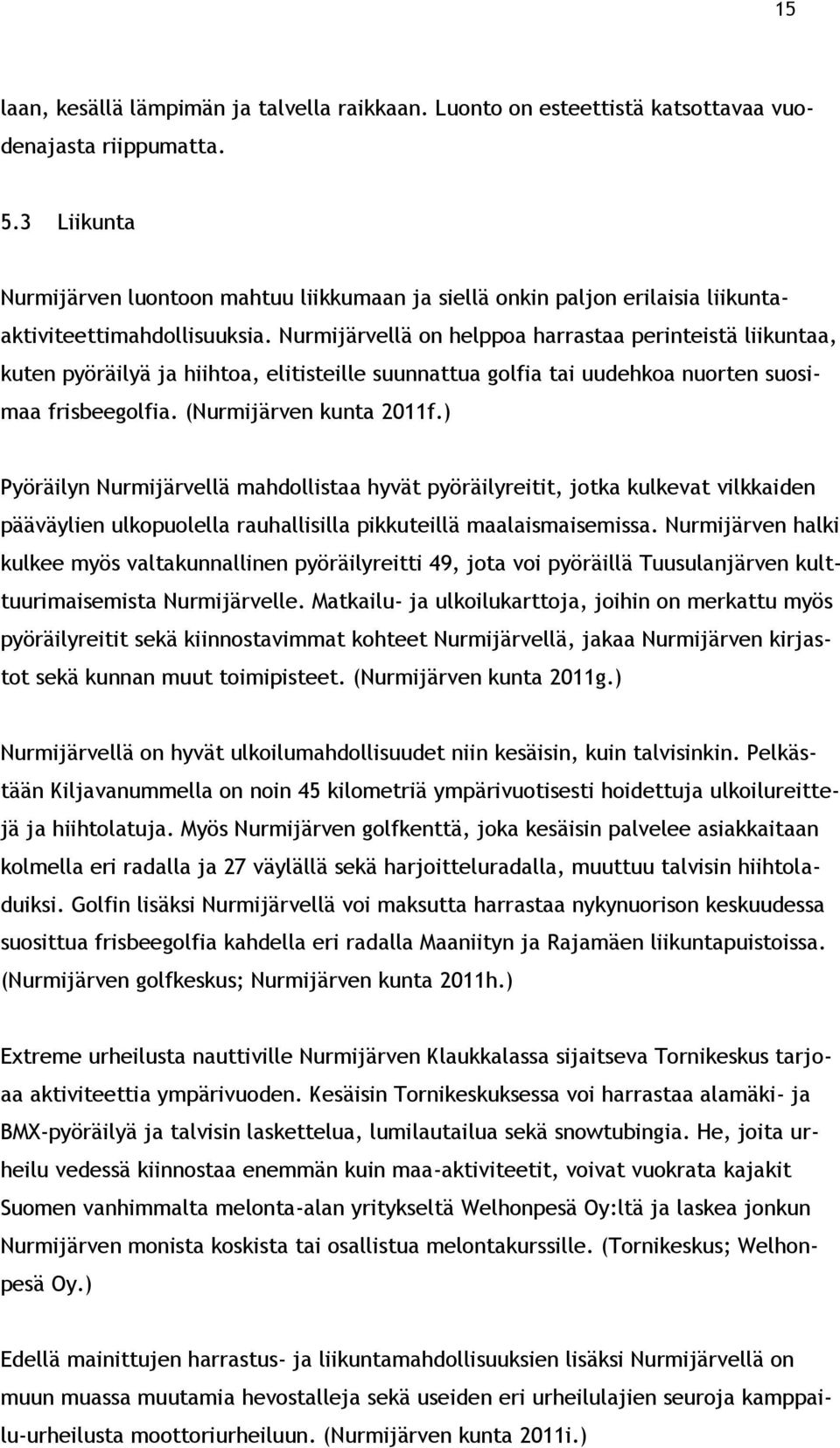 Nurmijärvellä on helppoa harrastaa perinteistä liikuntaa, kuten pyöräilyä ja hiihtoa, elitisteille suunnattua golfia tai uudehkoa nuorten suosimaa frisbeegolfia. (Nurmijärven kunta 2011f.