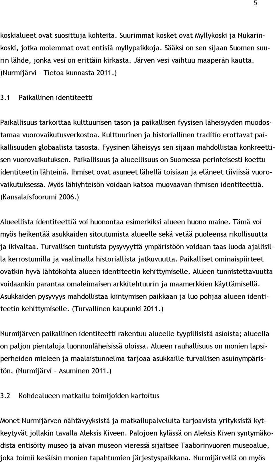 1 Paikallinen identiteetti Paikallisuus tarkoittaa kulttuurisen tason ja paikallisen fyysisen läheisyyden muodostamaa vuorovaikutusverkostoa.