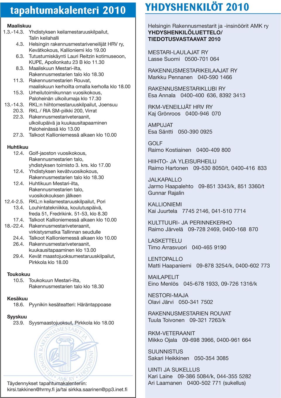 30 13.-14.3. RKL:n hiihtomestaruuskilpailut, Joensuu 20.3. RKL / RIA SM-pilkki 200, Virrat 22.3. Rakennusmestariveteraanit, ulkoilupäivä ja kuukausitapaaminen Paloheinässä klo 13.00 27.3. Talkoot Kallioniemessä alkaen klo 10.