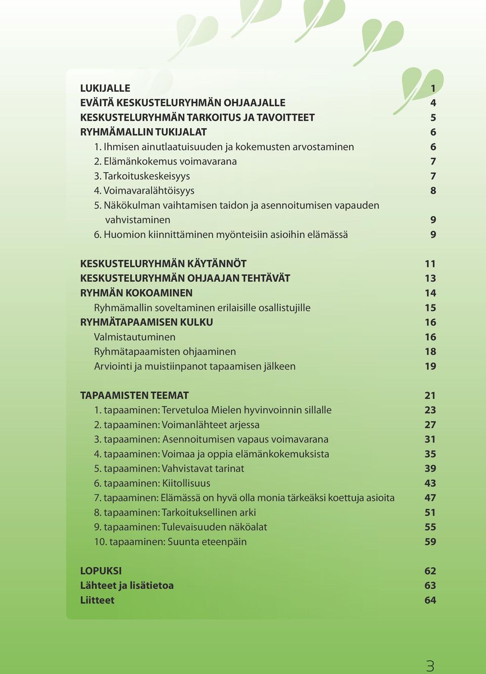 Huomion kiinnittäminen myönteisiin asioihin elämässä 9 KESKUSTELURYHMÄN KÄYTÄNNÖT 11 KESKUSTELURYHMÄN OHJAAJAN TEHTÄVÄT 13 RYHMÄN KOKOAMINEN 14 Ryhmämallin soveltaminen erilaisille osallistujille 15