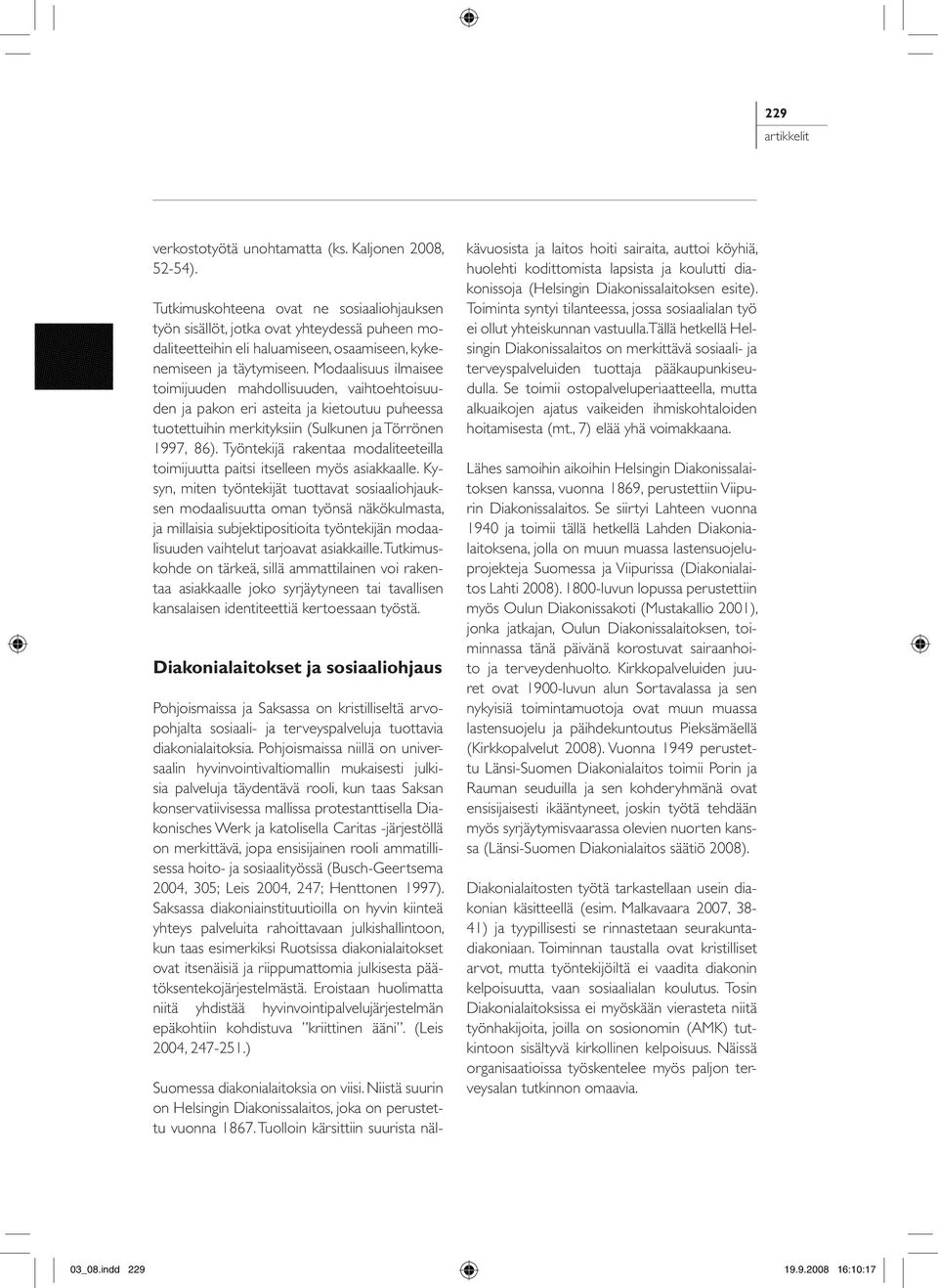 Modaalisuus ilmaisee toimijuuden mahdollisuuden, vaihtoehtoisuuden ja pakon eri asteita ja kietoutuu puheessa tuotettuihin merkityksiin (Sulkunen ja Törrönen 1997, 86).