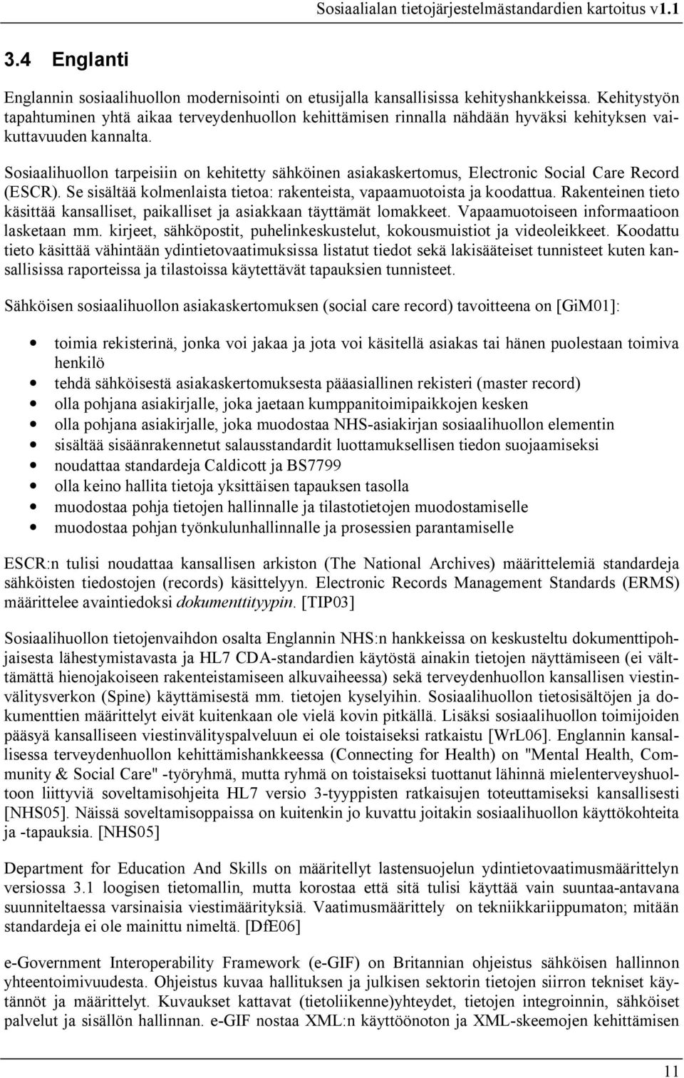 Sosiaalihuollon tarpeisiin on kehitetty sähköinen asiakaskertomus, Electronic Social Care Record (ESCR). Se sisältää kolmenlaista tietoa: rakenteista, vapaamuotoista ja koodattua.