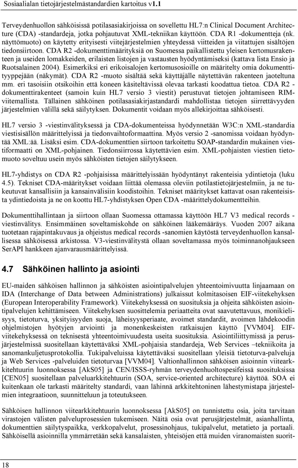 CDA R2 dokumenttimäärityksiä on Suomessa paikallistettu yleisen kertomusrakenteen ja useiden lomakkeiden, erilaisten listojen ja vastausten hyödyntämiseksi (kattava lista Ensio ja Ruotsalainen 2004).