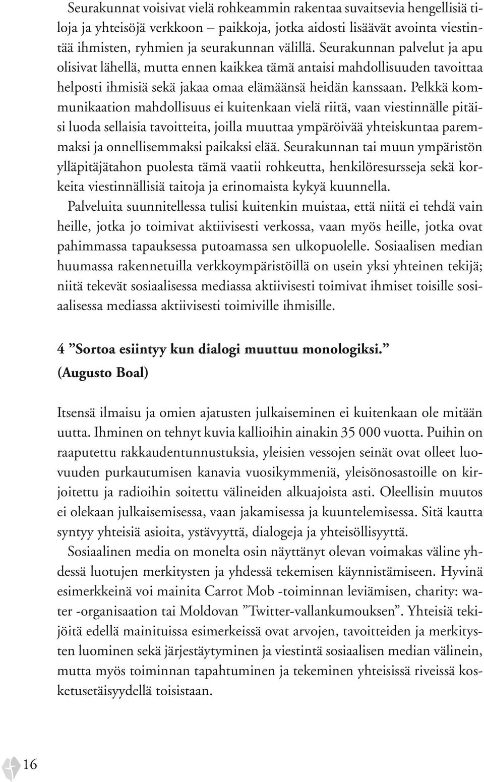 Pelkkä kommunikaation mahdollisuus ei kuitenkaan vielä riitä, vaan viestinnälle pitäisi luoda sellaisia tavoitteita, joilla muuttaa ympäröivää yhteiskuntaa paremmaksi ja onnellisemmaksi paikaksi elää.