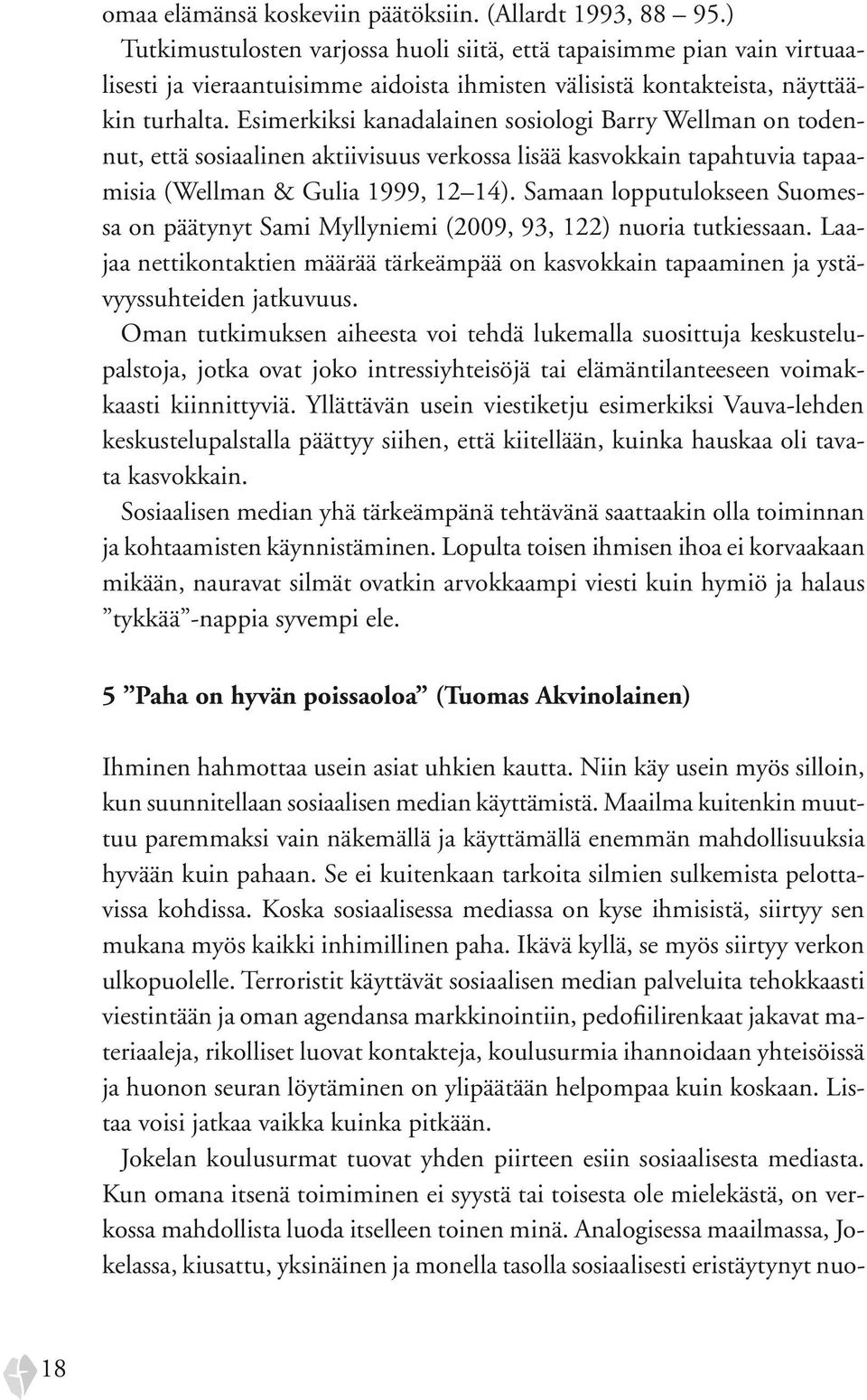 Esimerkiksi kanadalainen sosiologi Barry Wellman on todennut, että sosiaalinen aktiivisuus verkossa lisää kasvokkain tapahtuvia tapaamisia (Wellman & Gulia 1999, 12 14).