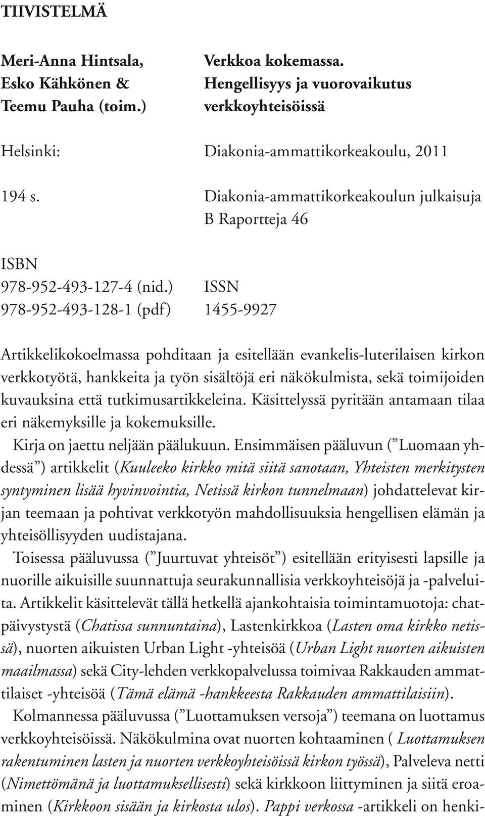 ) ISSN 978-952-493-128-1 (pdf) 1455-9927 Artikkelikokoelmassa pohditaan ja esitellään evankelis-luterilaisen kirkon verkkotyötä, hankkeita ja työn sisältöjä eri näkökulmista, sekä toimijoiden