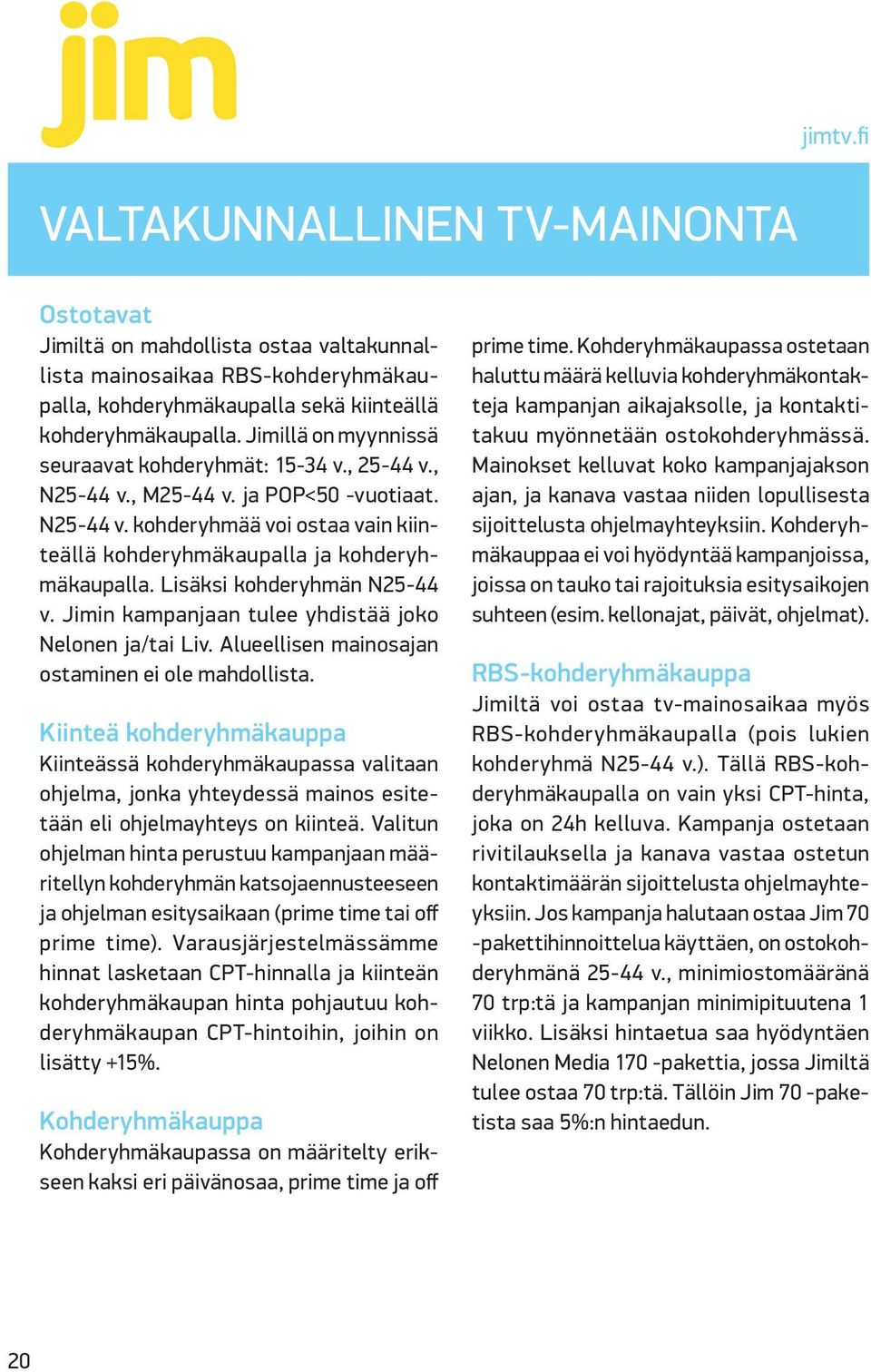 Lisäksi kohderyhmän N25-44 v. Jimin kampanjaan tulee yhdistää joko Nelonen ja/tai Liv. Alueellisen mainosajan ostaminen ei ole mahdollista.