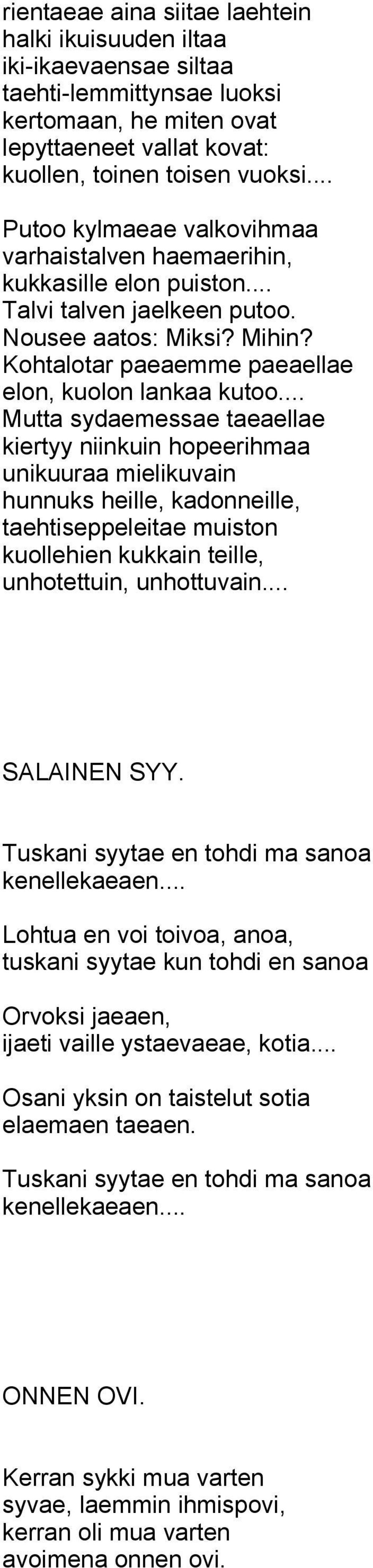 .. Mutta sydaemessae taeaellae kiertyy niinkuin hopeerihmaa unikuuraa mielikuvain hunnuks heille, kadonneille, taehtiseppeleitae muiston kuollehien kukkain teille, unhotettuin, unhottuvain.