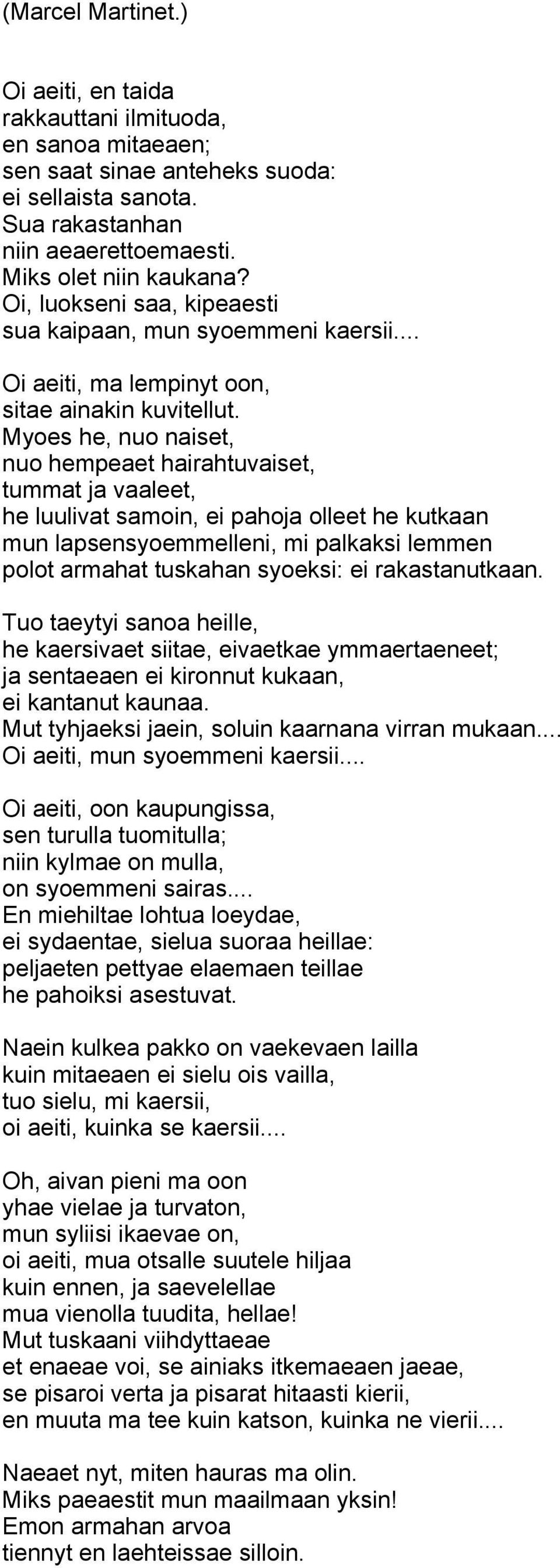 Myoes he, nuo naiset, nuo hempeaet hairahtuvaiset, tummat ja vaaleet, he luulivat samoin, ei pahoja olleet he kutkaan mun lapsensyoemmelleni, mi palkaksi lemmen polot armahat tuskahan syoeksi: ei