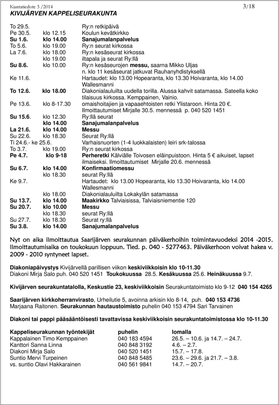 00 Hopearanta, klo 13.30 Hoivaranta, klo 14.00 Wallesmanni To 12.6. klo 18.00 Diakonialauluilta uudella torilla. Alussa kahvit satamassa. Sateella koko tilaisuus kirkossa. Kemppainen, Vainio. Pe 13.6. klo 8-17.