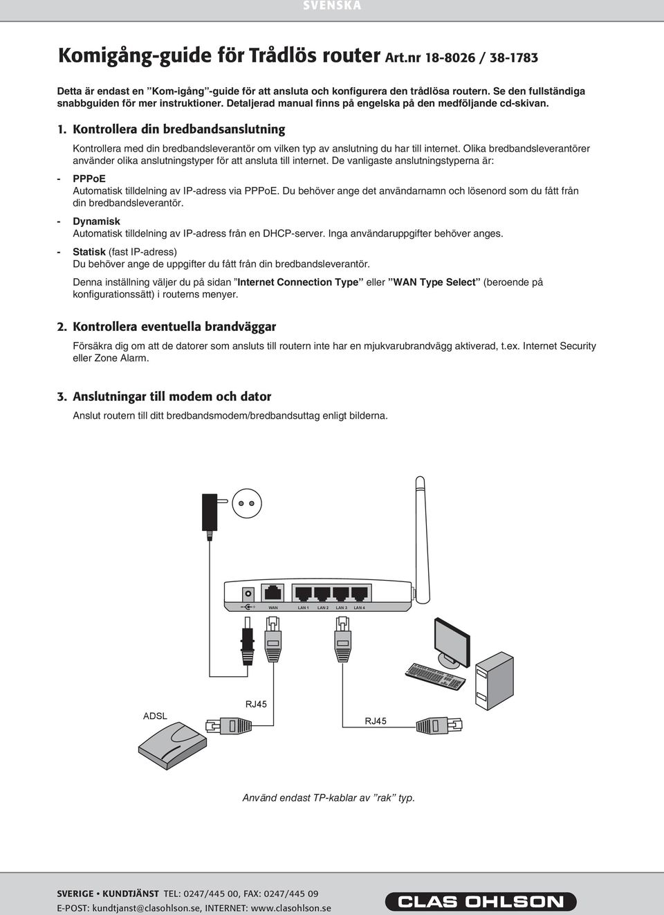 Kontrollera din bredbandsanslutning Kontrollera med din bredbandsleverantör om vilken typ av anslutning du har till internet.