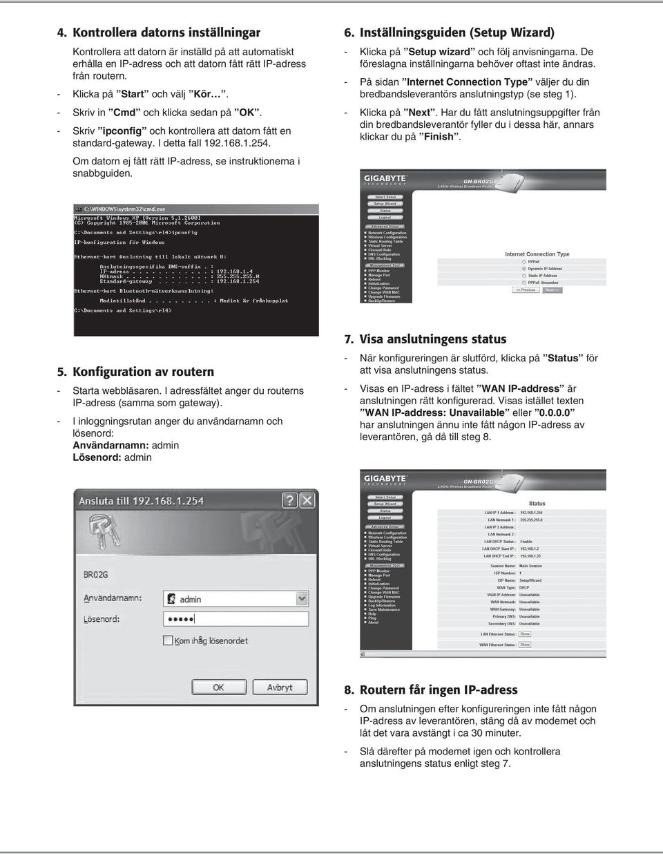 Om datorn ej fått rätt IP-adress, se instruktionerna i snabbguiden. 6. Inställningsguiden (Setup Wizard) - Klicka på Setup wizard och följ anvisningarna.