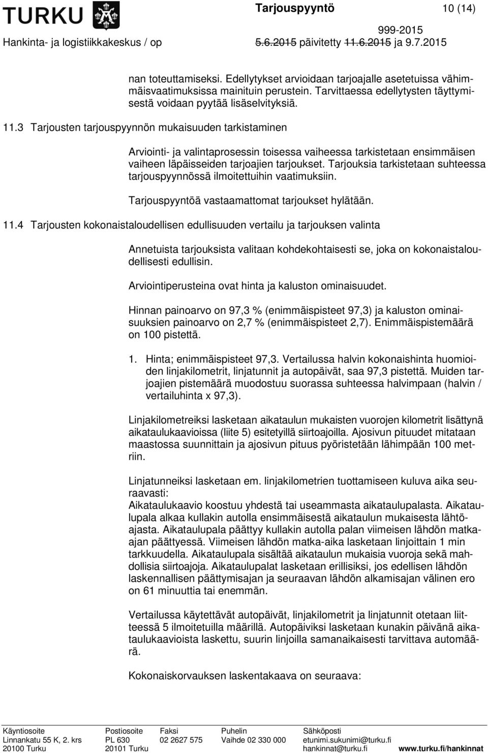 3 Tarjousten tarjouspyynnön mukaisuuden tarkistaminen Arviointi- ja valintaprosessin toisessa vaiheessa tarkistetaan ensimmäisen vaiheen läpäisseiden tarjoajien tarjoukset.