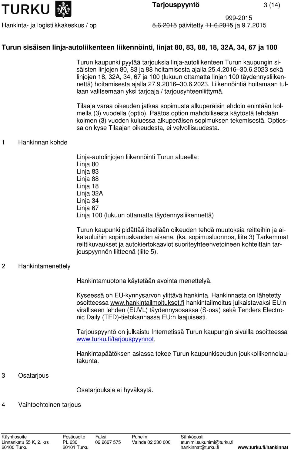 30.6.2023 sekä linjojen 18, 32A, 34, 67 ja 100 (lukuun ottamatta linjan 100 täydennysliikennettä) hoitamisesta ajalla 27.9.2016 30.6.2023. Liikennöintiä hoitamaan tullaan valitsemaan yksi tarjoaja / tarjousyhteenliittymä.