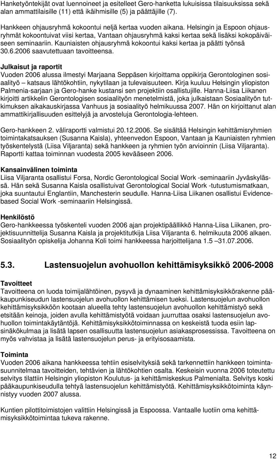 Kauniaisten ohjausryhmä kokoontui kaksi kertaa ja päätti työnsä 30.6.2006 saavutettuaan tavoitteensa.