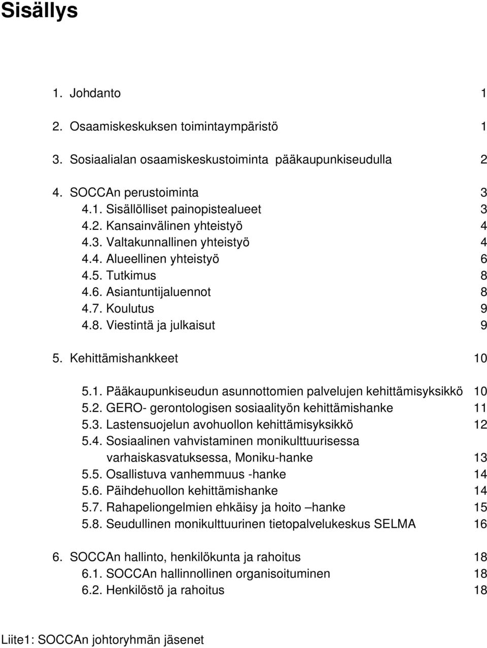 5.1. Pääkaupunkiseudun asunnottomien palvelujen kehittämisyksikkö 10 5.2. GERO- gerontologisen sosiaalityön kehittämishanke 11 5.3. Lastensuojelun avohuollon kehittämisyksikkö 12 5.4.