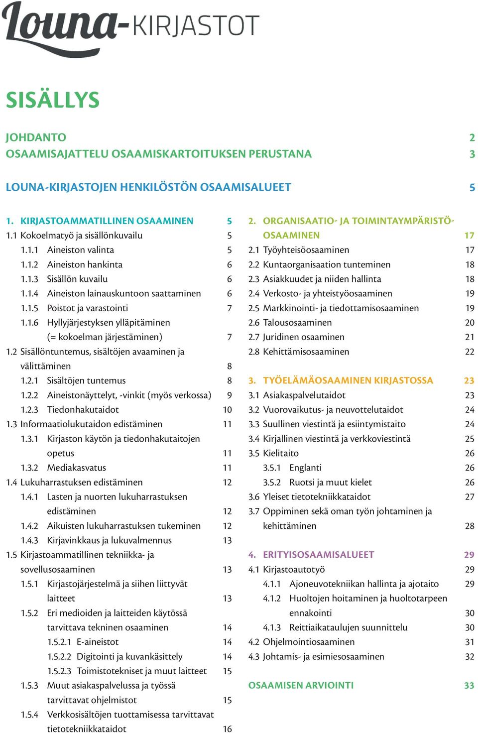 2 Sisällöntuntemus, sisältöjen avaaminen ja välittäminen 8 1.2.1 Sisältöjen tuntemus 8 1.2.2 Aineistonäyttelyt, -vinkit (myös verkossa) 9 1.2.3 Tiedonhakutaidot 10 1.