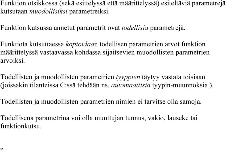 Funktiota kutsuttaessa kopioidaan todellisen parametrien arvot funktion määrittelyssä vastaavassa kohdassa sijaitsevien muodollisten parametrien arvoiksi.