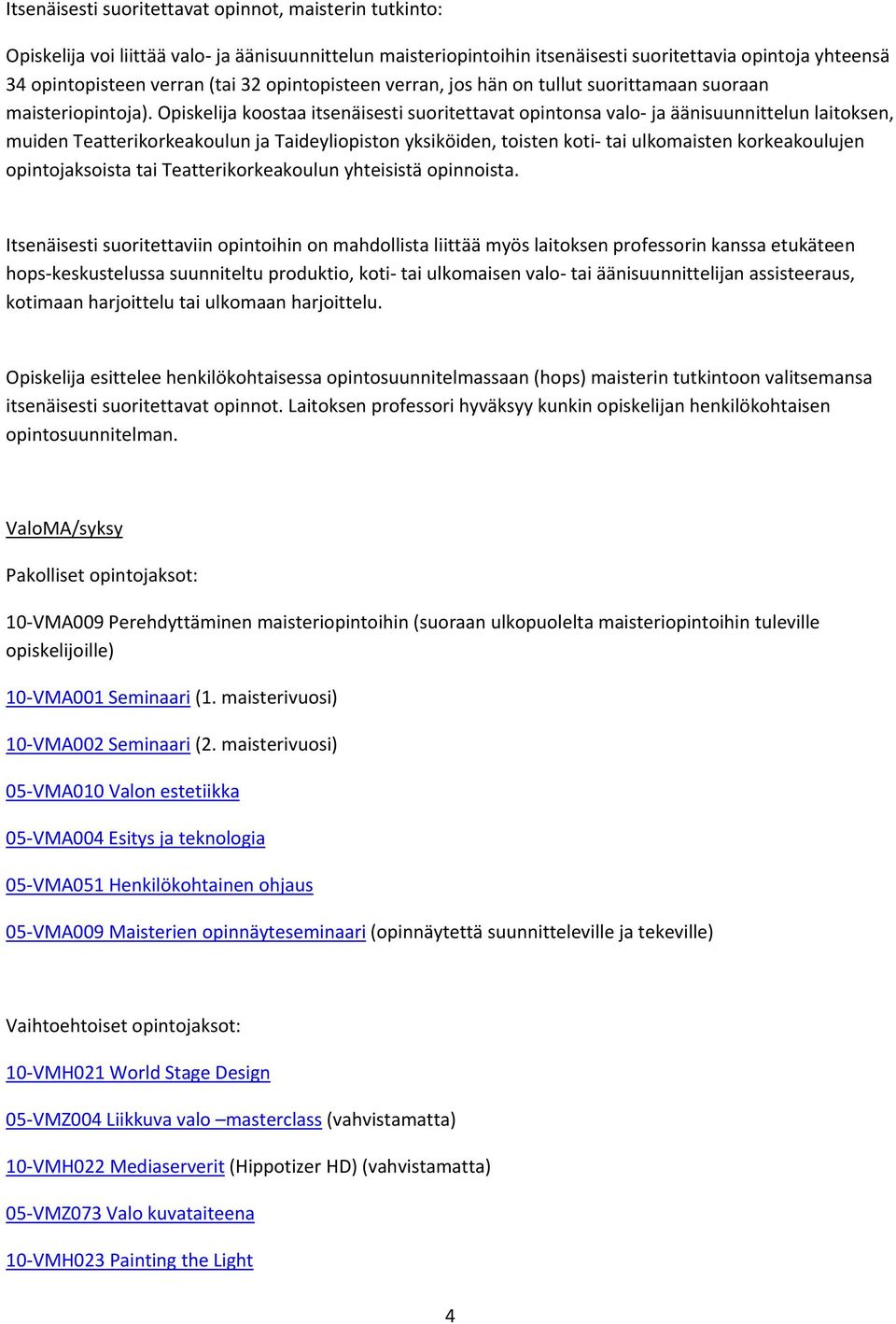 Opiskelija koostaa itsenäisesti suoritettavat opintonsa valo ja äänisuunnittelun laitoksen, muiden Teatterikorkeakoulun ja Taideyliopiston yksiköiden, toisten koti tai ulkomaisten korkeakoulujen