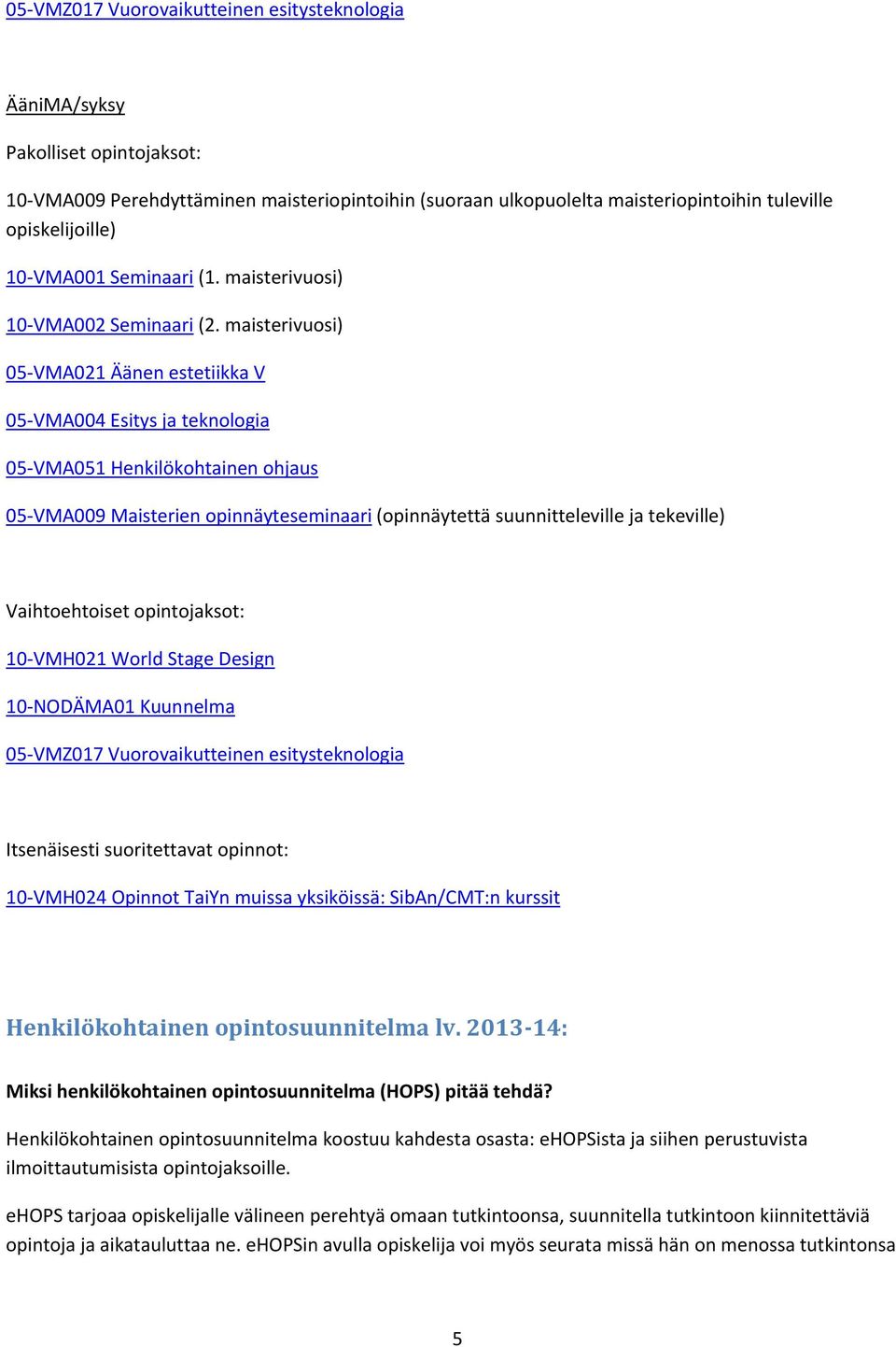 maisterivuosi) 05 VMA021 Äänen estetiikka V 05 VMA004 Esitys ja teknologia 05 VMA051 Henkilökohtainen ohjaus 05 VMA009 Maisterien opinnäyteseminaari (opinnäytettä suunnitteleville ja tekeville)