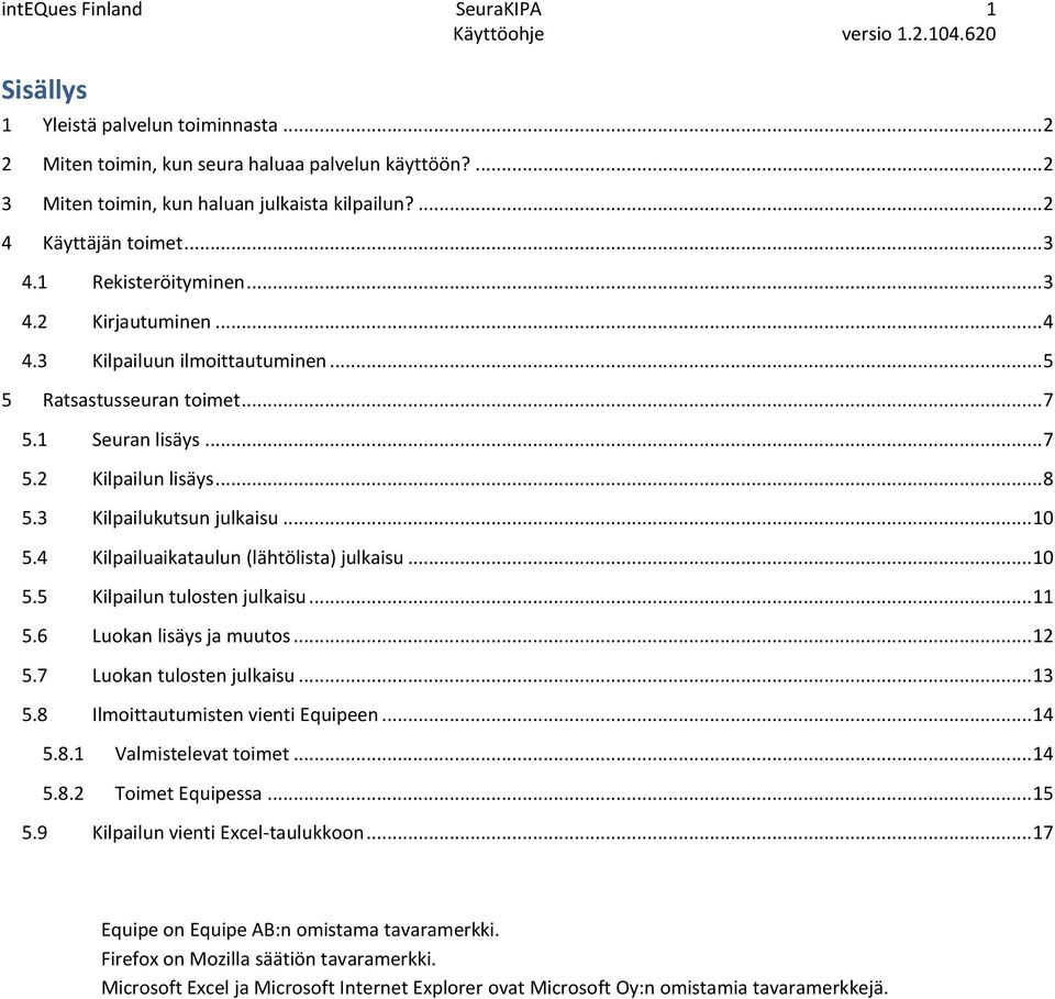 .. 10 5.4 Kilpailuaikataulun (lähtölista) julkaisu... 10 5.5 Kilpailun tulosten julkaisu... 11 5.6 Luokan lisäys ja muutos... 12 5.7 Luokan tulosten julkaisu... 13 5.