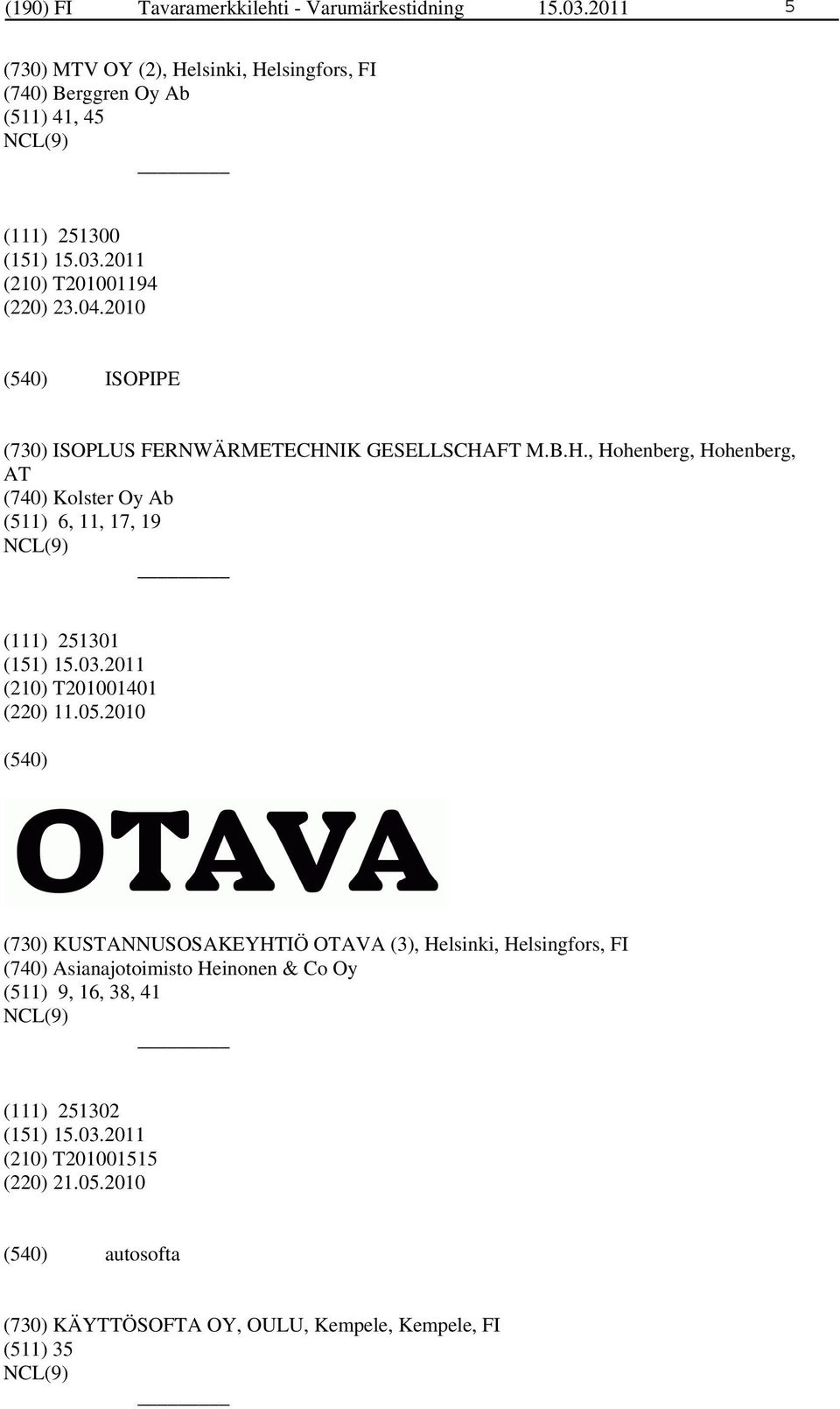 2010 ISOPIPE (730) ISOPLUS FERNWÄRMETECHNIK GESELLSCHAFT M.B.H., Hohenberg, Hohenberg, AT (740) Kolster Oy Ab (511) 6, 11, 17, 19 (111) 251301 (210) T201001401 (220) 11.