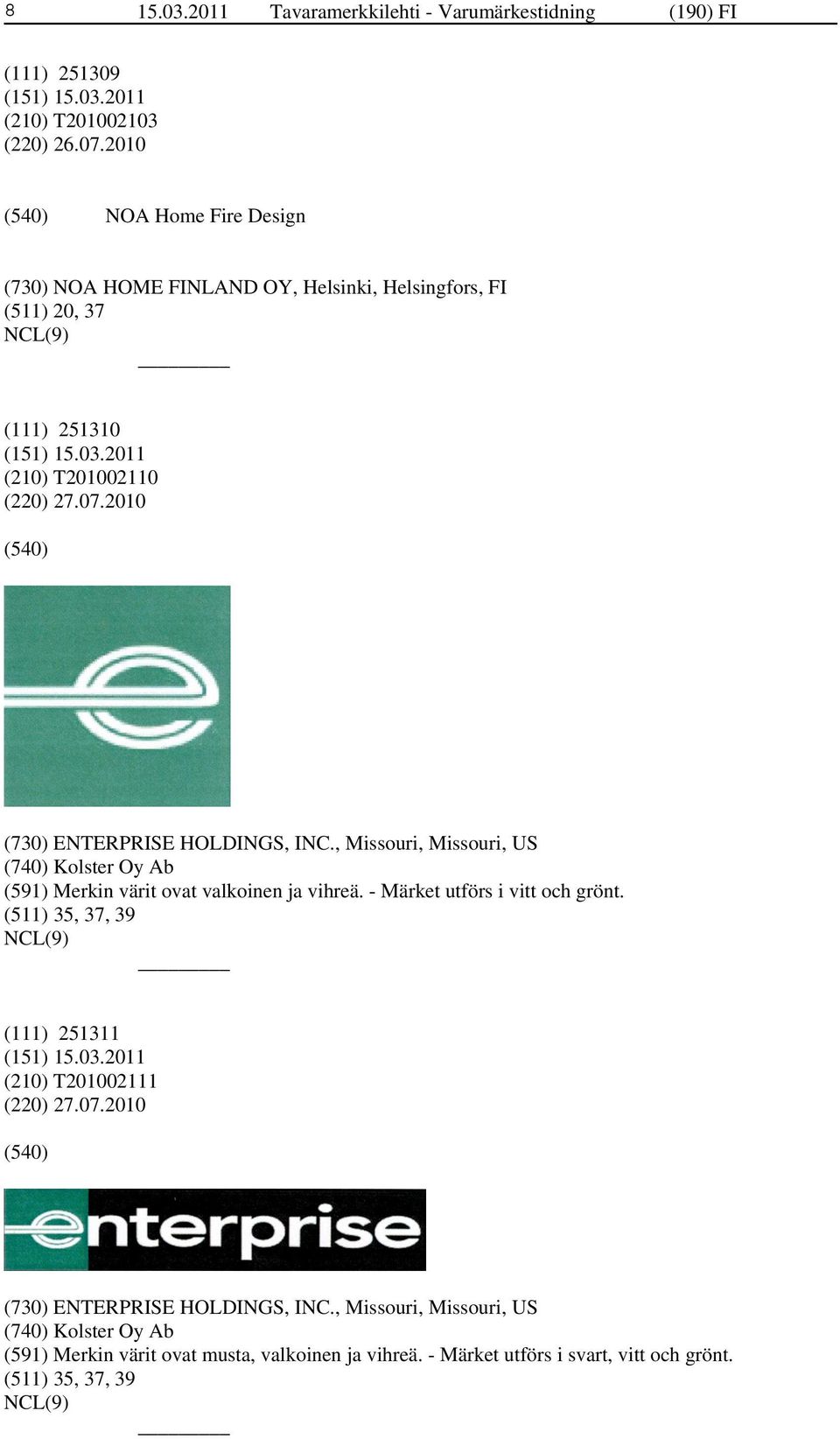 2010 (730) ENTERPRISE HOLDINGS, INC., Missouri, Missouri, US (740) Kolster Oy Ab (591) Merkin värit ovat valkoinen ja vihreä. - Märket utförs i vitt och grönt.