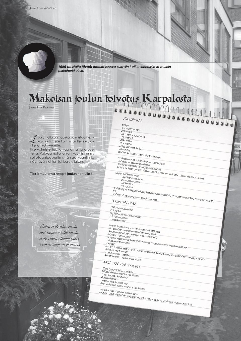 Itse valmistettua lahjaa on aina arvostettu. Pakkaamalla lahjan kauniisti esim. sellofaanipaperiin siitä saa kauniin ja näyttävän lahjan tai joulutuliaisen. pohja 4 kananmunaa 2dl sokeria 2dl marg.