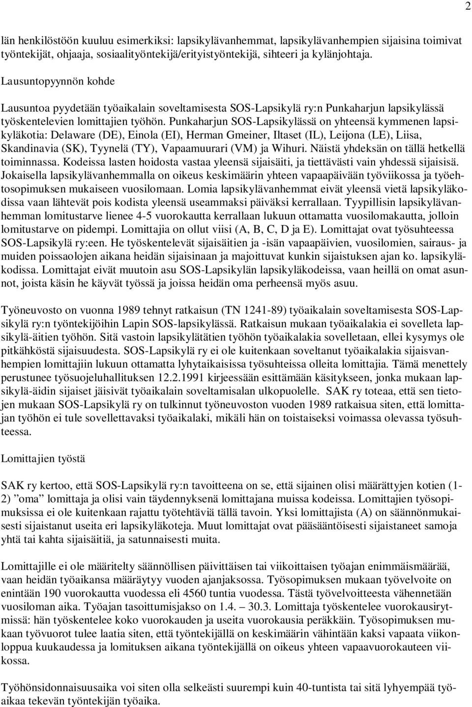 Punkaharjun SOS-Lapsikylässä on yhteensä kymmenen lapsikyläkotia: Delaware (DE), Einola (EI), Herman Gmeiner, Iltaset (IL), Leijona (LE), Liisa, Skandinavia (SK), Tyynelä (TY), Vapaamuurari (VM) ja