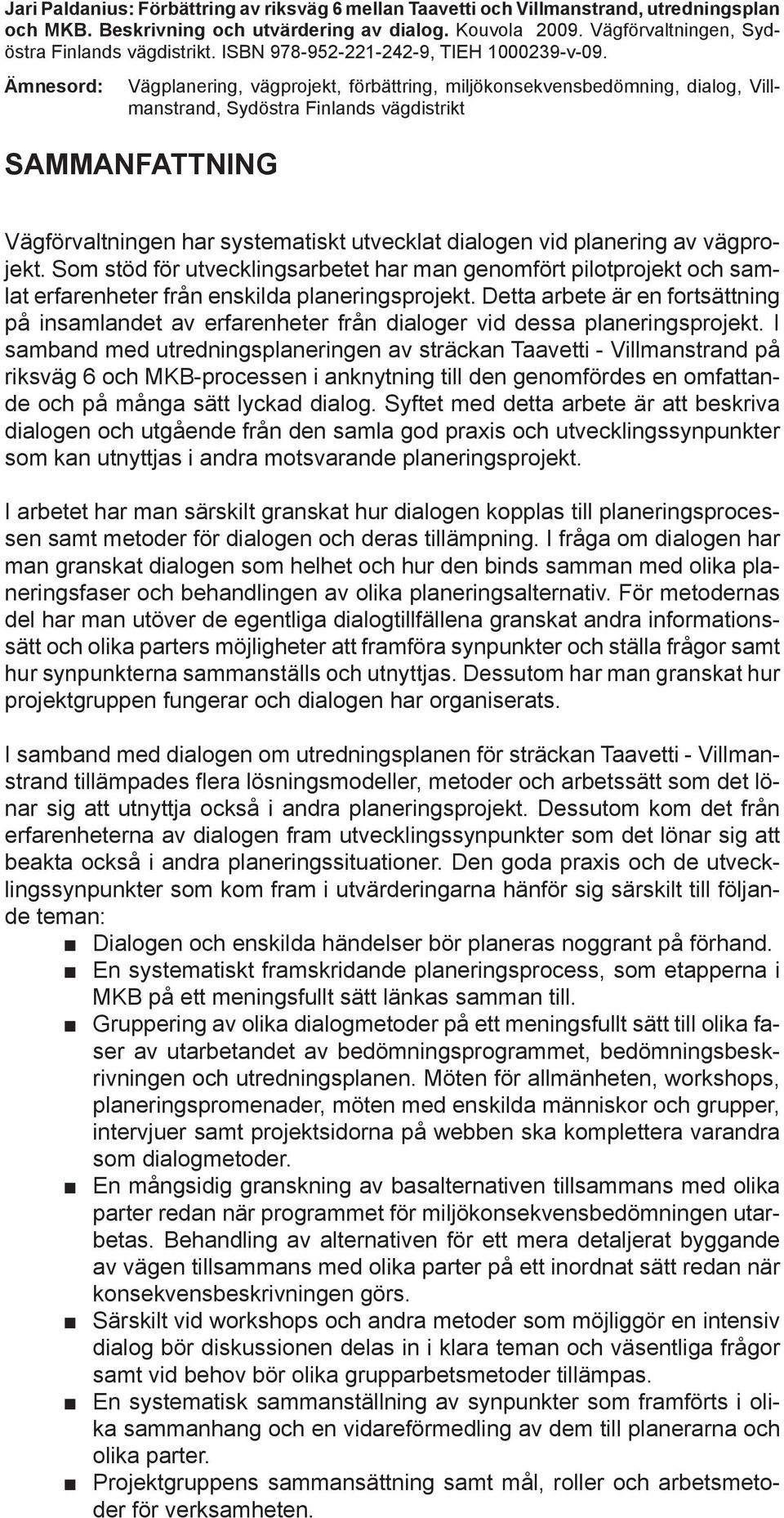 Ämnesord: Vägplanering, vägprojekt, förbättring, miljökonsekvensbedömning, dialog, Villmanstrand, Sydöstra Finlands vägdistrikt SAMMANFATTNING Vägförvaltningen har systematiskt utvecklat dialogen vid