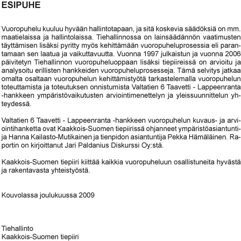 Vuonna 1997 julkaistun ja vuonna 2006 päivitetyn Tiehallinnon vuoropuheluoppaan lisäksi tiepiireissä on arvioitu ja analysoitu erillisten hankkeiden vuoropuheluprosesseja.