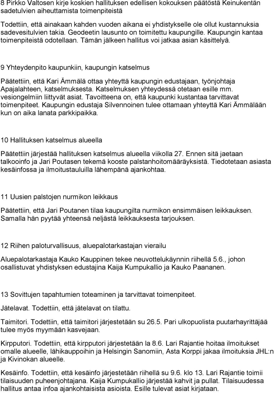 9 Yhteydenpito kaupunkiin, kaupungin katselmus Päätettiin, että Kari Ämmälä ottaa yhteyttä kaupungin edustajaan, työnjohtaja Apajalahteen, katselmuksesta. Katselmuksen yhteydessä otetaan esille mm.