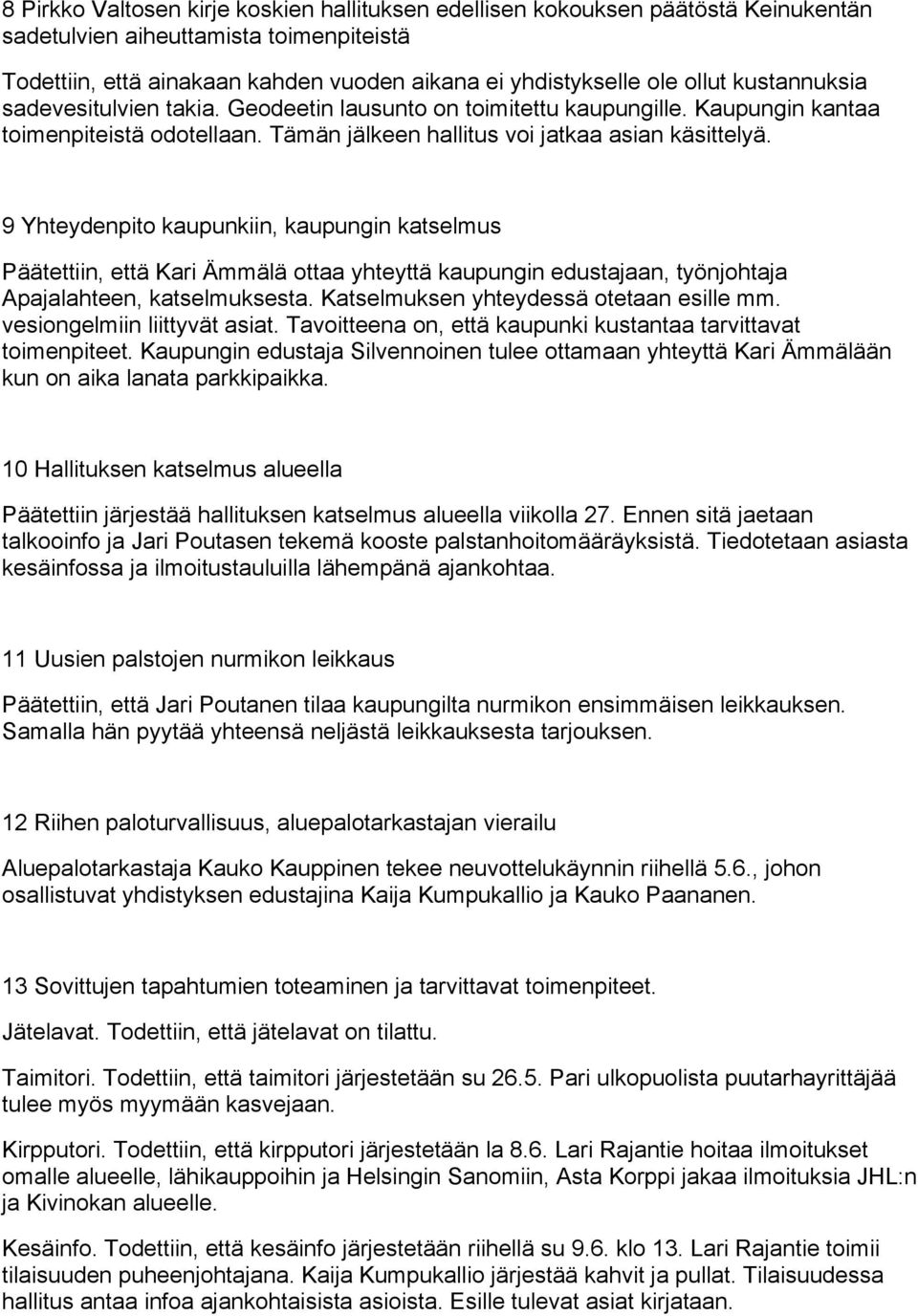 9 Yhteydenpito kaupunkiin, kaupungin katselmus Päätettiin, että Kari Ämmälä ottaa yhteyttä kaupungin edustajaan, työnjohtaja Apajalahteen, katselmuksesta. Katselmuksen yhteydessä otetaan esille mm.